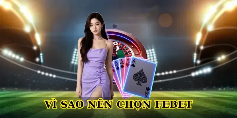 Vì Sao Nên Chọn Febet? Giá Trị Khác Biệt Thu Hút Mọi Thành Viên